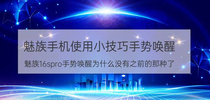 魅族手机使用小技巧手势唤醒 魅族16spro手势唤醒为什么没有之前的那种了？